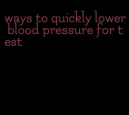 ways to quickly lower blood pressure for test