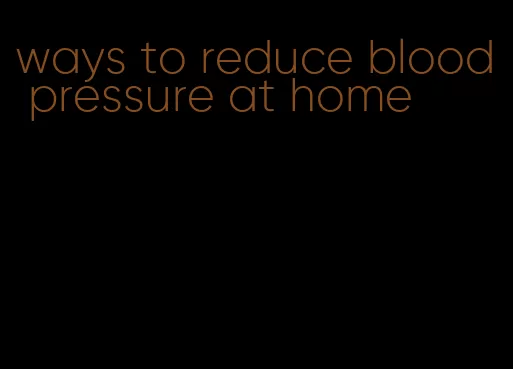 ways to reduce blood pressure at home