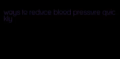 ways to reduce blood pressure quickly