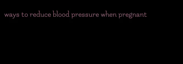 ways to reduce blood pressure when pregnant