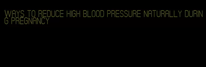 ways to reduce high blood pressure naturally during pregnancy