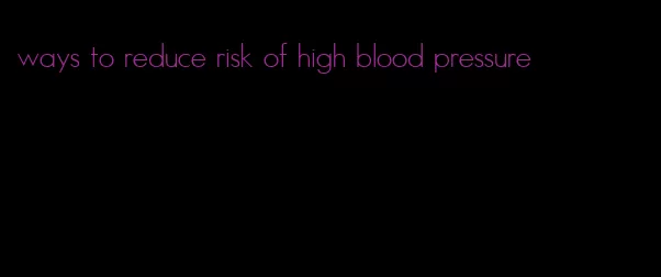ways to reduce risk of high blood pressure