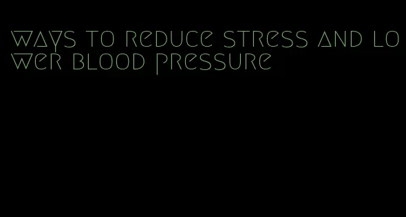 ways to reduce stress and lower blood pressure