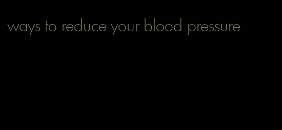 ways to reduce your blood pressure