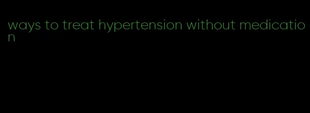 ways to treat hypertension without medication