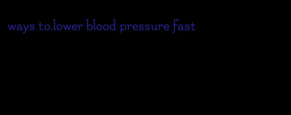 ways to.lower blood pressure fast