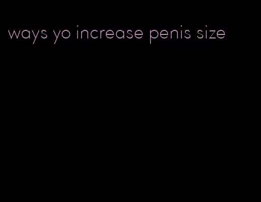 ways yo increase penis size