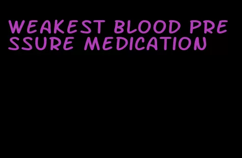 weakest blood pressure medication