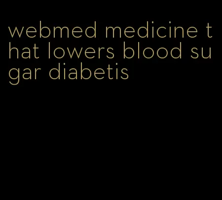 webmed medicine that lowers blood sugar diabetis