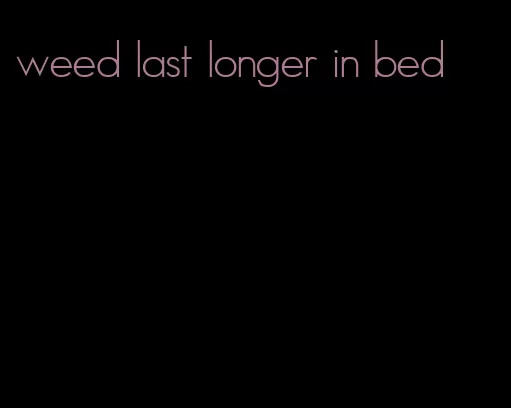 weed last longer in bed