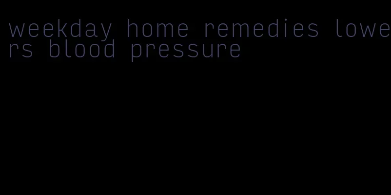 weekday home remedies lowers blood pressure