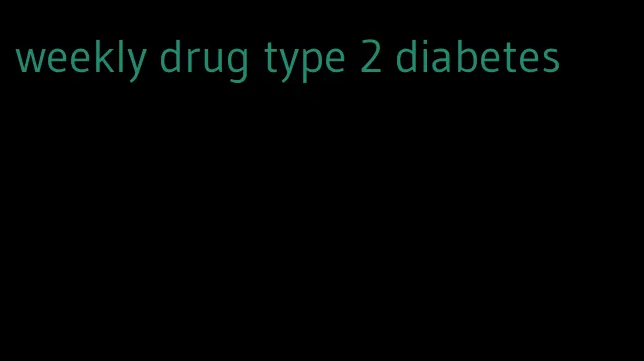 weekly drug type 2 diabetes