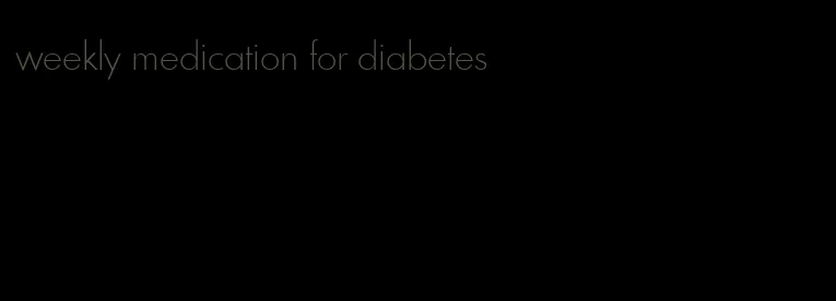 weekly medication for diabetes