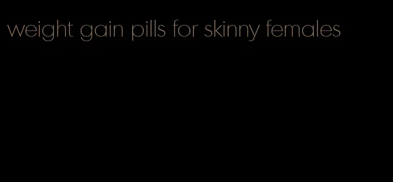weight gain pills for skinny females