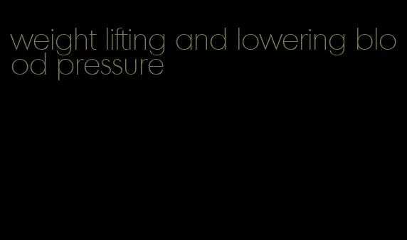 weight lifting and lowering blood pressure