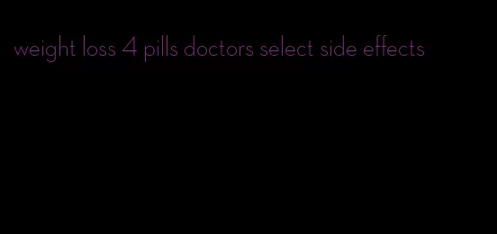 weight loss 4 pills doctors select side effects