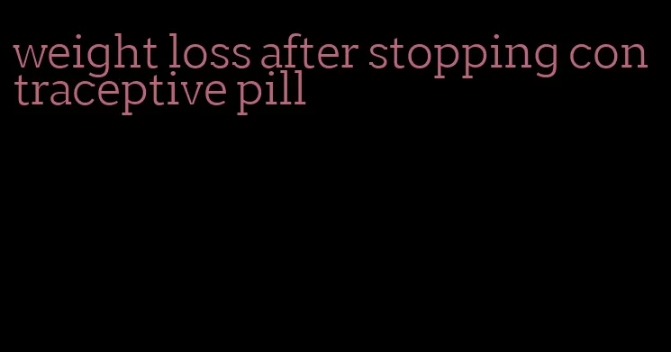 weight loss after stopping contraceptive pill