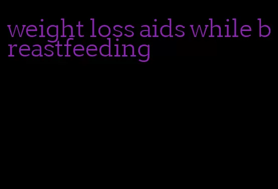 weight loss aids while breastfeeding