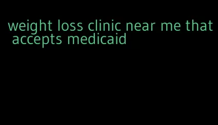 weight loss clinic near me that accepts medicaid