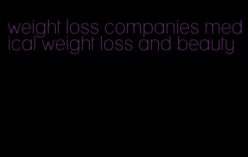 weight loss companies medical weight loss and beauty