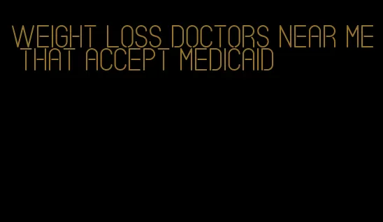 weight loss doctors near me that accept medicaid