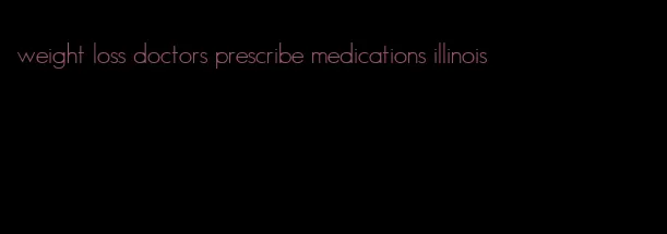 weight loss doctors prescribe medications illinois
