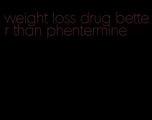weight loss drug better than phentermine