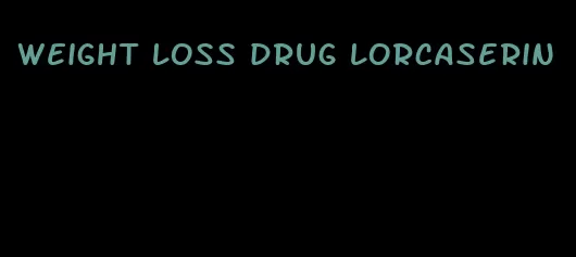 weight loss drug lorcaserin