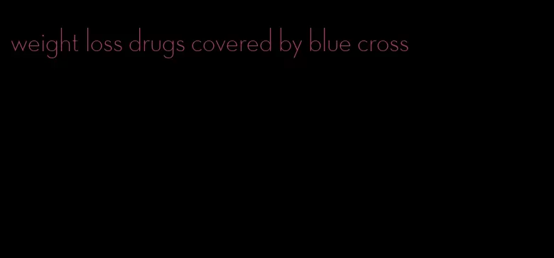 weight loss drugs covered by blue cross