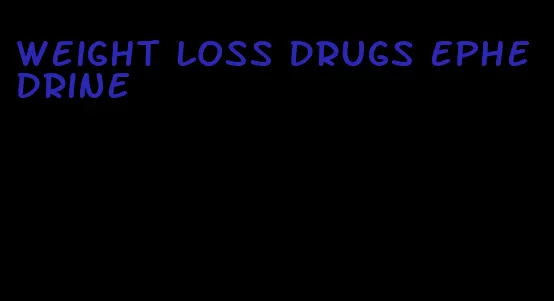 weight loss drugs ephedrine
