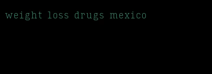 weight loss drugs mexico
