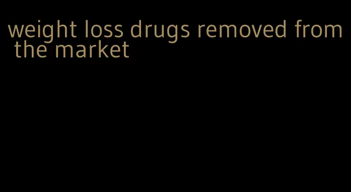 weight loss drugs removed from the market
