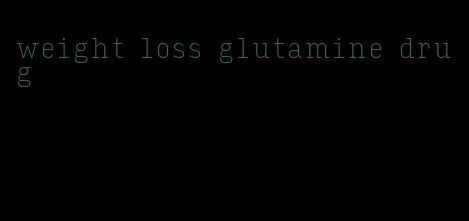 weight loss glutamine drug