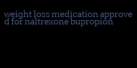 weight loss medication approved for naltrexone bupropion
