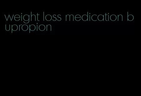 weight loss medication bupropion