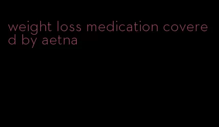 weight loss medication covered by aetna