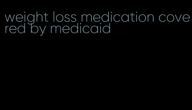 weight loss medication covered by medicaid