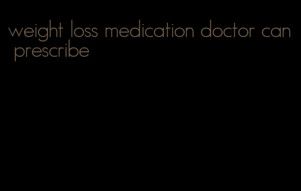 weight loss medication doctor can prescribe