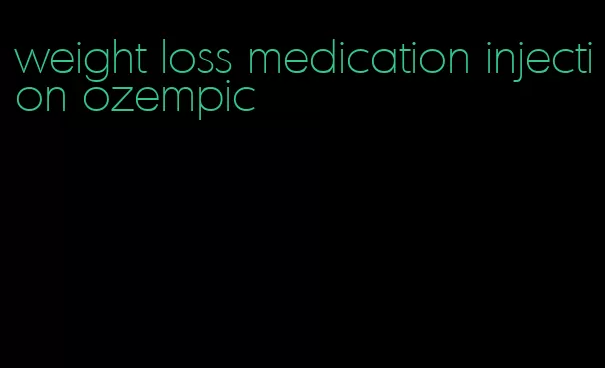 weight loss medication injection ozempic