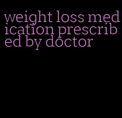 weight loss medication prescribed by doctor