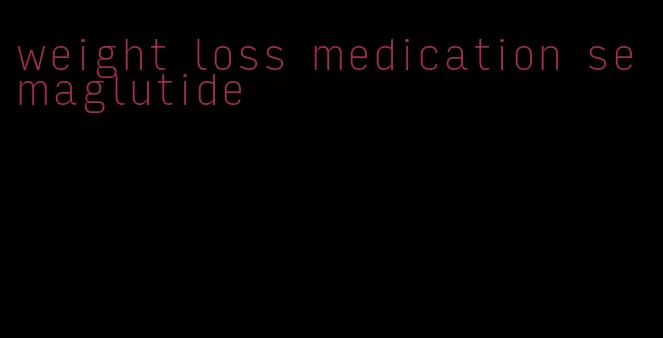weight loss medication semaglutide