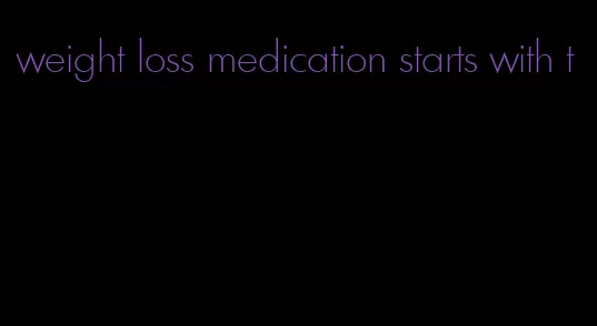 weight loss medication starts with t