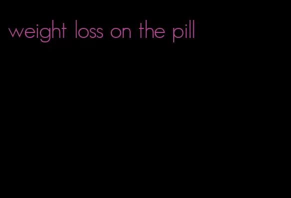 weight loss on the pill