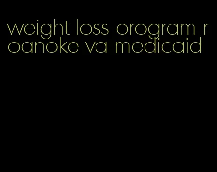 weight loss orogram roanoke va medicaid