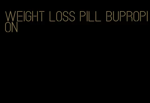 weight loss pill bupropion