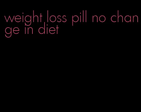 weight loss pill no change in diet