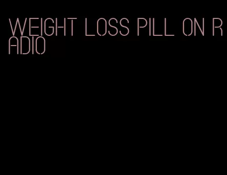 weight loss pill on radio