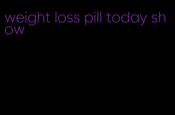 weight loss pill today show