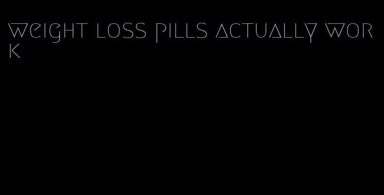 weight loss pills actually work