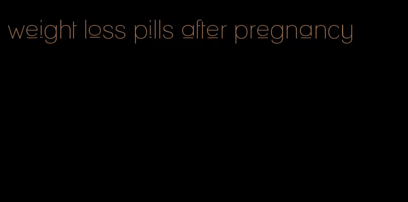 weight loss pills after pregnancy